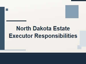 North Dakota Estate Executor Responsibilities