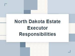 North Dakota Estate Executor Responsibilities