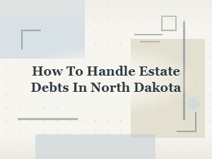 How to Handle Estate Debts in North Dakota