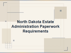 North Dakota Estate Administration Paperwork Requirements