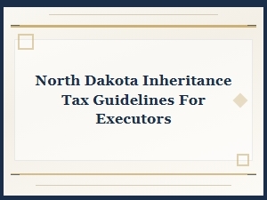 North Dakota Inheritance Tax Guidelines for Executors